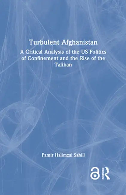 Turbulent Afghanistan: A Critical Analysis of the Us Politics of Confinement and the Rise of the Taliban by Pamir Halimzai Sahill