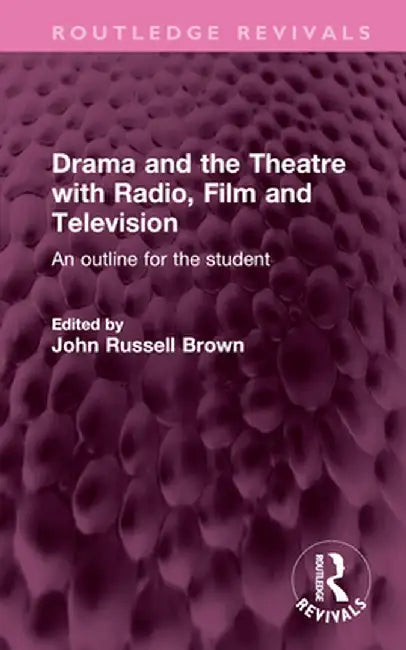 Drama and the Theatre with Radio, Film and Television: An Outline for the Student by John Russell Brown