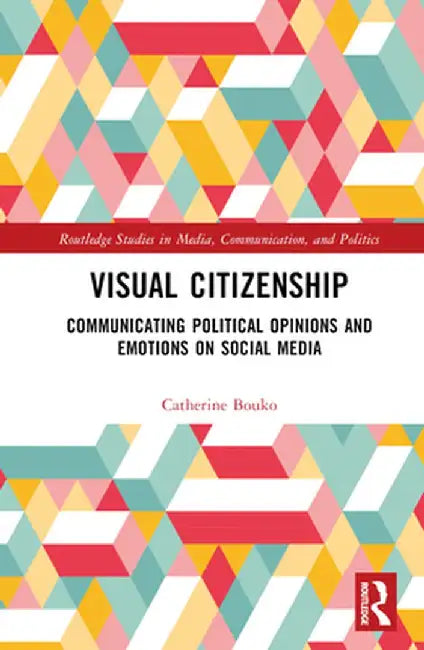 Visual Citizenship: Communicating Political Opinions and Emotions on Social Media by Catherine Bouko