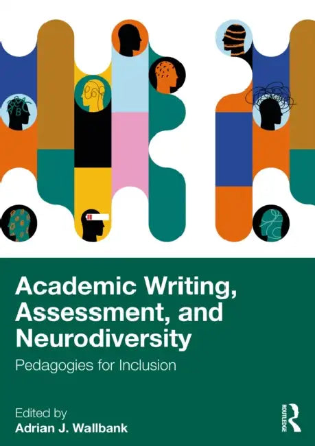 Academic Writing, Assessment, and Neurodiversity: Pedagogies for Inclusion by Adrian J. Wallbank
