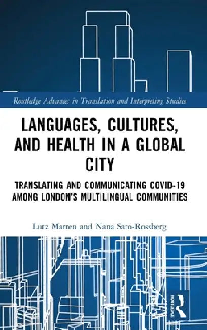 Languages, Cultures, and Health in a Global City: Translating and Communicating Covid-19 Among London's Multilingual Communities by Lutz Marten, Nana Sato-Rossberg