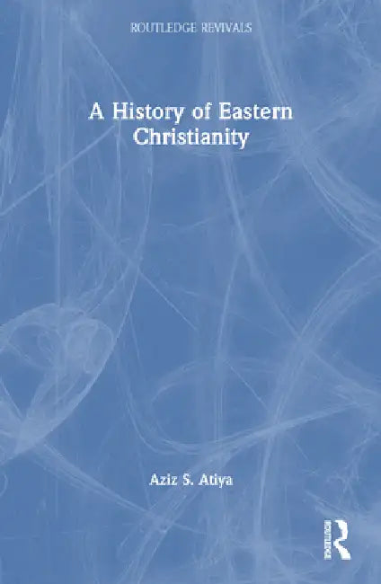 A History of Eastern Christianity by Aziz S. Atiya