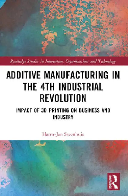 The Business of Additive Manufacturing: 3D Printing and the 4th Industrial Revolution by Harm-Jan Steenhuis