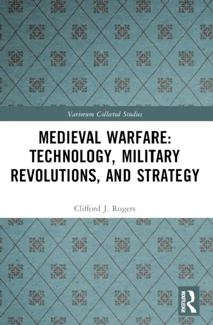 Medieval Warfare: Technology, Military Revolutions, and Strategy by Clifford J. Rogers