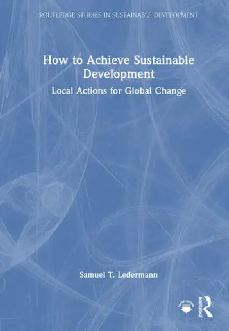 How to Achieve Sustainable Development: Local Actions for Global Change by Ledermann Samuel T.