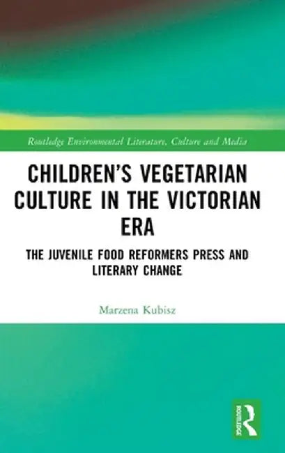 Children's Vegetarian Culture in the Victorian Era: The Juvenile Food Reformers Press and Literary Change by Marzena Kubisz