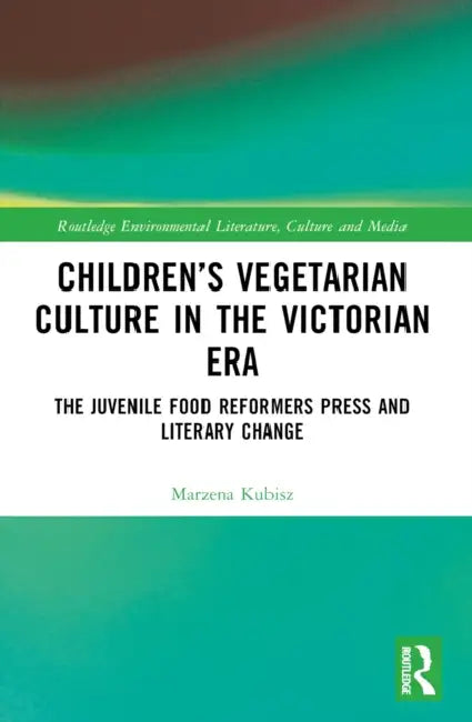 Children's Vegetarian Culture in the Victorian Era: The Juvenile Food Reformers Press and Literary Change by Marzena Kubisz