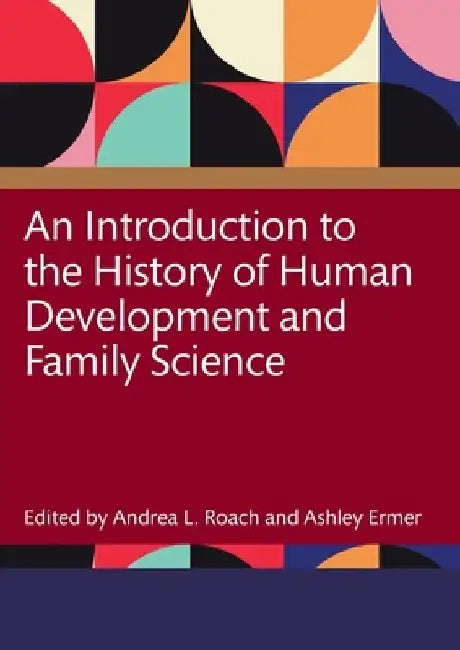 An Introduction to the History of Human Development and Family Science by Andrea Roach