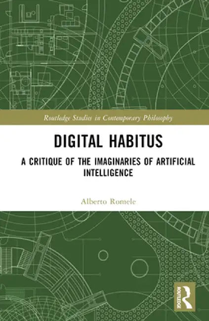 Digital Habitus: A Critique of the Imaginaries of Artificial Intelligence by Alberto Romele