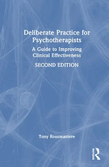 Deliberate Practice for Psychotherapists: A Guide to Improving Clinical Effectiveness by Tony Rousmaniere