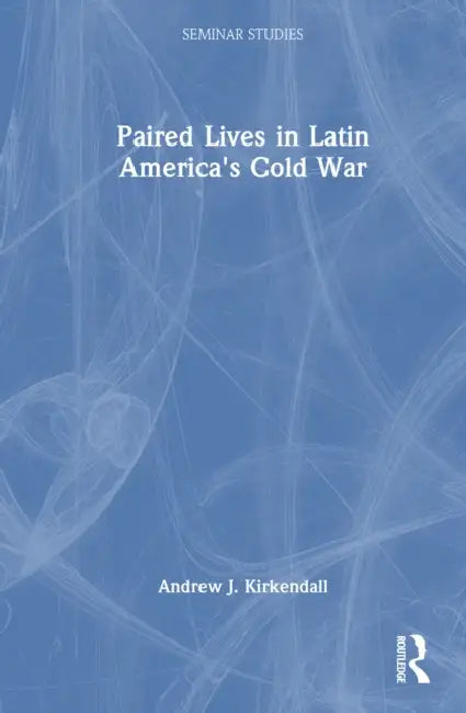 Paired Lives in Latin America's Cold War by Andrew J. KirKendall