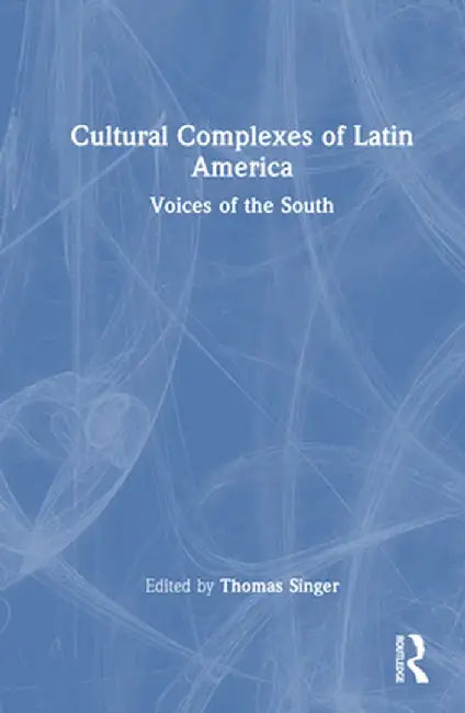 Cultural Complexes of Latin America: Voices of the South by Thomas Singer