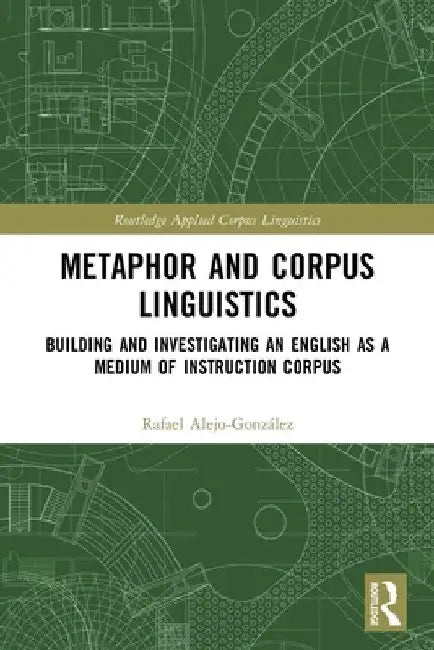 Metaphor and Corpus Linguistics: Building and Investigating an English as a Medium of Instruction Corpus by Rafael Alejo-González