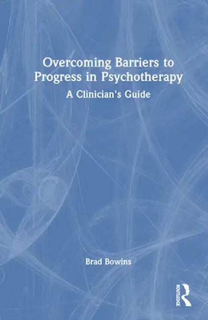 Overcoming Barriers to Progress in Psychotherapy: A Clinician's Guide by Brad Bowins