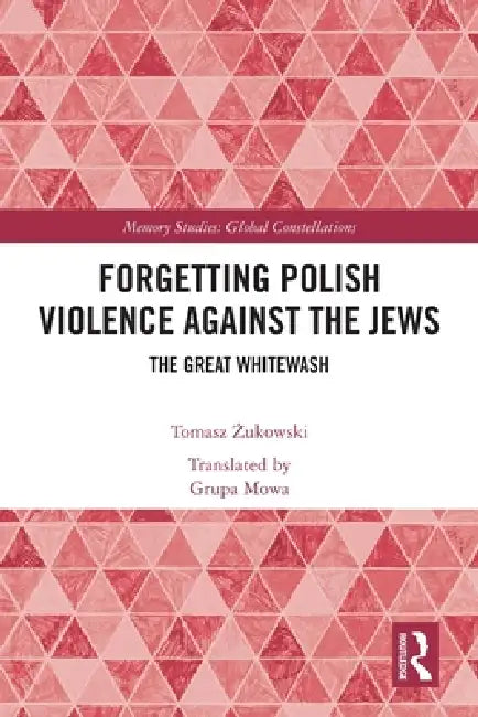 Forgetting Polish Violence Against the Jews: The Great Whitewash by Tomasz Zukowski