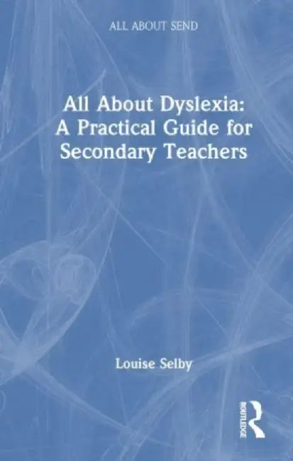All about Dyslexia: A Practical Guide for Secondary Teachers by Louise Selby