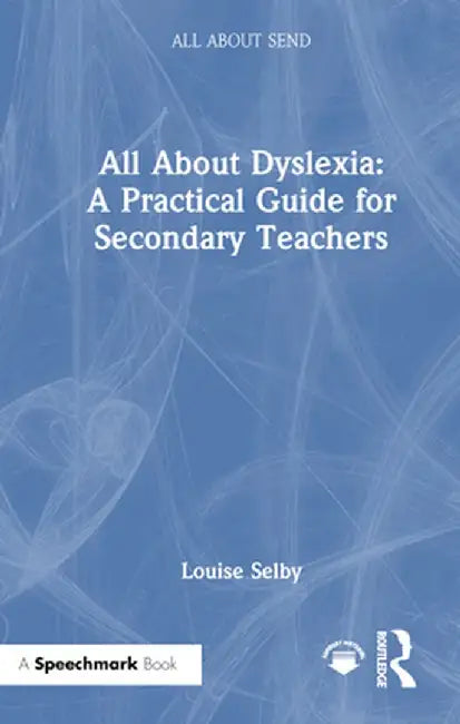 All about Dyslexia: A Practical Guide for Secondary Teachers by Louise Selby