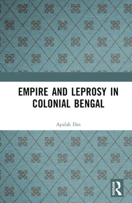 Empire and Leprosy in Colonial Bengal by Apalak Das