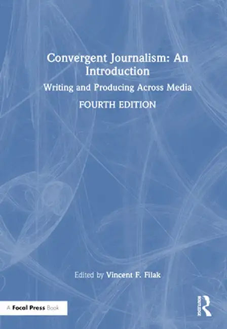 Convergent Journalism: An Introduction: Writing and Producing Across Media by Vincent F. Filak