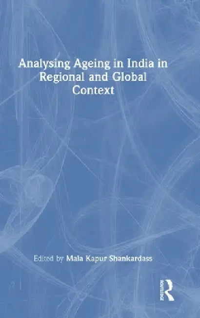 Analysing Ageing in India in Regional and Global Context by Mala Kapur Shankardass