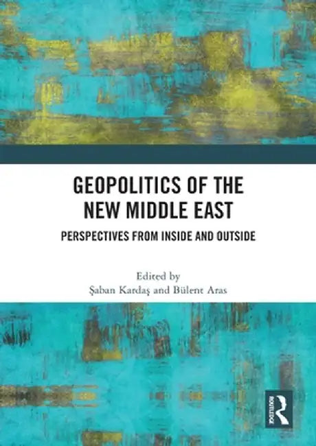 Geopolitics of the New Middle East: Perspectives from Inside and Outside by Saban Kardas
