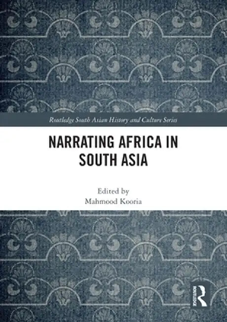 Narrating Africa in South Asia by Mahmood Kooria