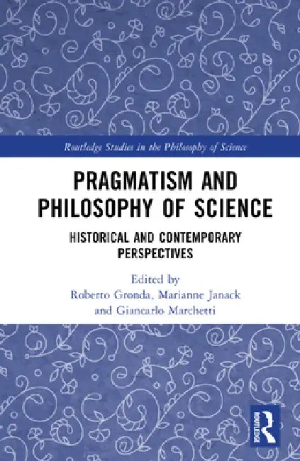 Pragmatism and Philosophy of Science: Historical and Contemporary Perspectives by Roberto Gronda
