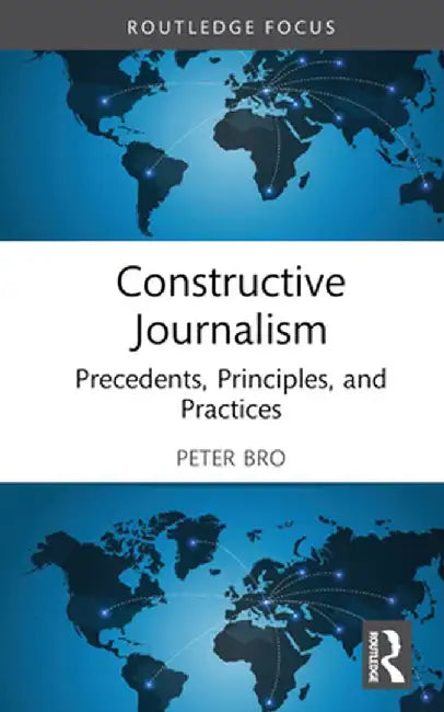 Constructive Journalism: Precedents, Principles, and Practices by Peter Bro