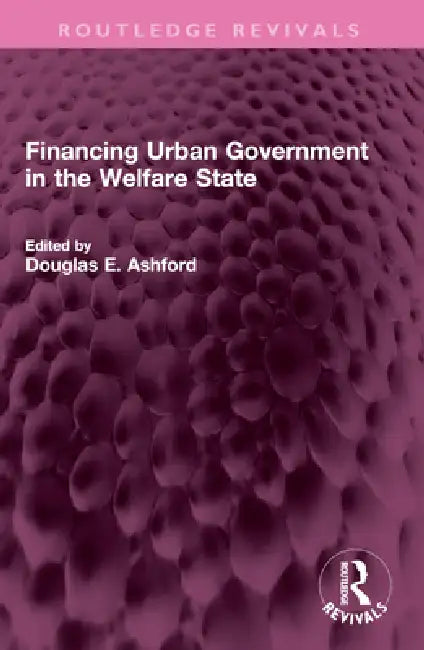 Financing Urban Government in the Welfare State by Douglas E. Ashford