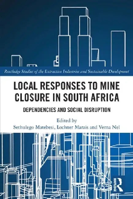 Local Responses to Mine Closure in South Africa: Dependencies and Social Disruption by Sethulego Matebesi