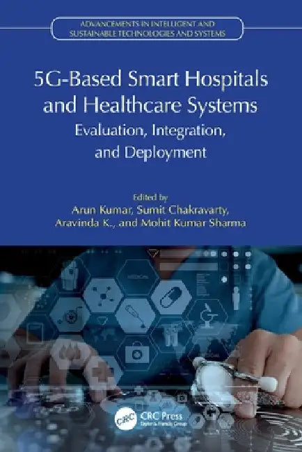 5g-Based Smart Hospitals and Healthcare Systems: Evaluation, Integration, and Deployment by Arun Kumar
