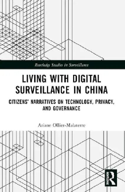 Living with Digital Surveillance in China: Citizens' Narratives on Technology, Privacy, and Governance by Ariane Ollier-Malaterre