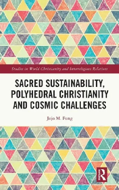 Sacred Sustainability, Polyhedral Christianity and Cosmic Challenges by Jojo M. Fung