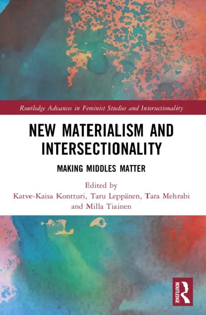 New Materialism and Intersectionality: Making Middles Matter by Katve-Kaisa Kontturi, Taru Leppänen, Tara Mehrabi