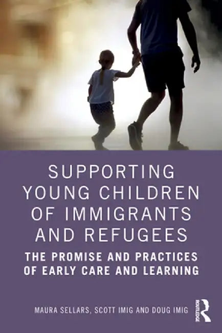 Supporting Young Children of Immigrants and Refugees: The Promise and Practices of Early Care and Learning by Maura Sellars