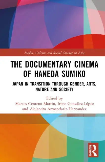 The Documentary Cinema of Haneda Sumiko: Japan in Transition Through Gender, Arts, Nature and Society by Marcos Centeno-Martin, Irene González-López, Alejandra Armendáriz-Hernández