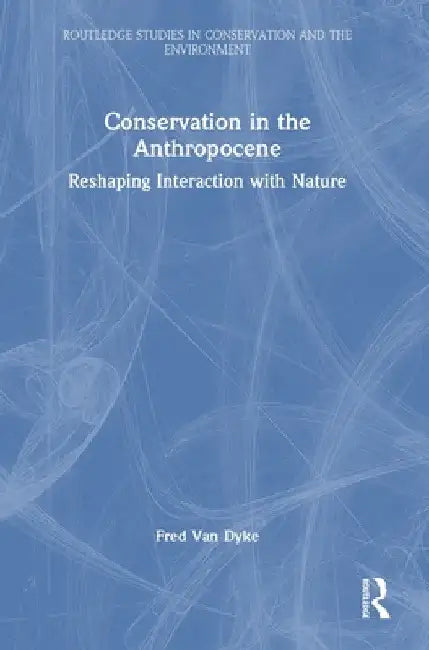 Conservation in the Anthropocene: Reshaping Interaction with Nature by Fred Van Dyke