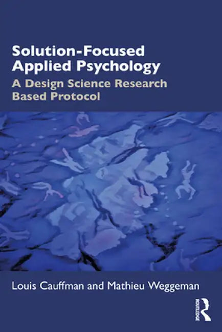 Solution-Focused Applied Psychology: A Design Science Research Based Protocol by Louis Cauffman