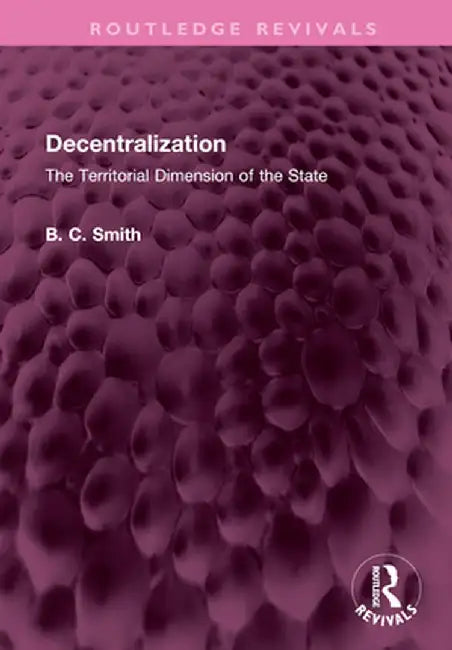 Decentralization: The Territorial Dimension of the State by Brian C. Smith