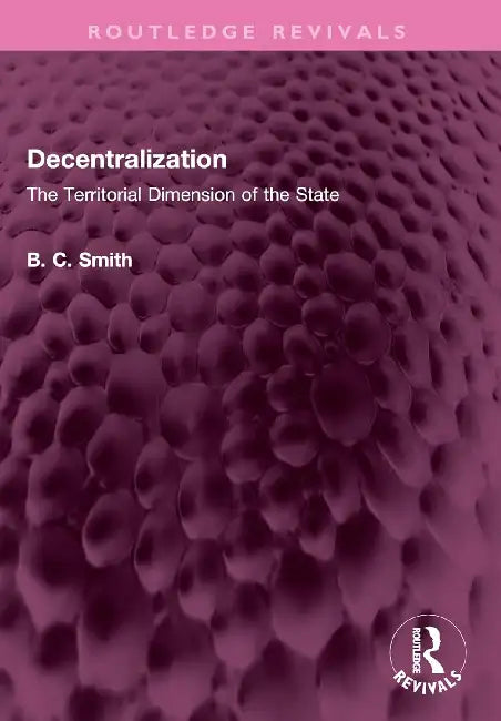 Decentralization: The Territorial Dimension of the State by Brian C. Smith