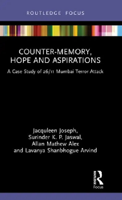 Counter-Memory, Hope and Aspirations: A Case Study of 26/11 Mumbai Terror Attack by Jacquleen Joseph, Surinder K. P. Jaswal, Allan Mathew Alex