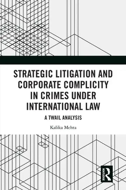 Strategic Litigation and Corporate Complicity in Crimes Under International Law: A Twail Analysis by Kalika Mehta