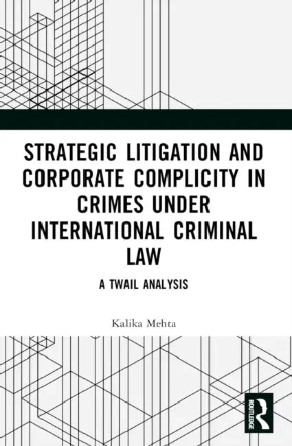 Strategic Litigation and Corporate Complicity in Crimes Under International Law: A TWAIL Analysis by Kalika Mehta
