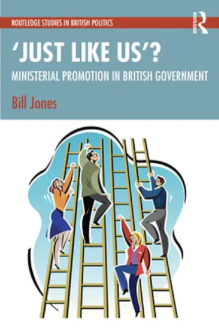 'Just Like Us'?: The Politics of Ministerial Promotion in UK Government by Bill Jones