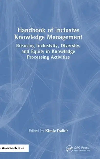 Handbook of Inclusive Knowledge Management: Ensuring Inclusivity, Diversity, and Equity in Knowledge Processing Activities by Kimiz Dalkir