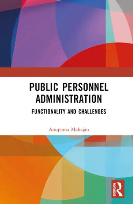 Public Personnel Administration: Functionality and Challenges by Anupama Puri Mahajan