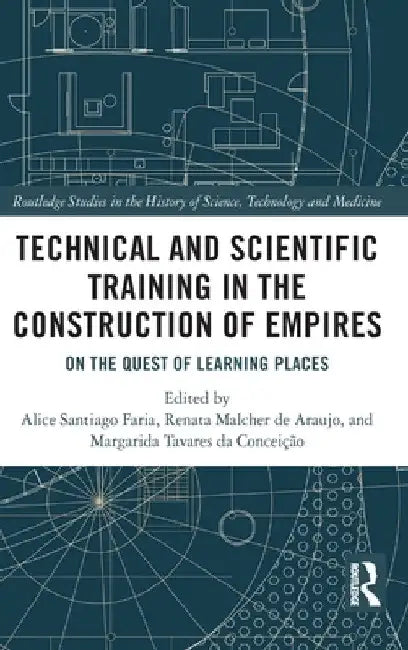 Technical and Scientific Training in the Construction of Empires: On the Quest of Learning Places by Alice Santiago Faria