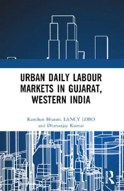 Urban Daily Labour Markets in Gujarat, Western India by Kanchan Bharati
