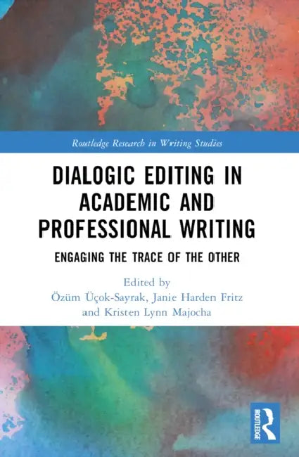 Dialogic Editing in Academic and Professional Writing: Engaging the Trace of the Other by Özüm Üçok-Sayrak, Janie Harden Fritz, Kristen Lynn Majocha