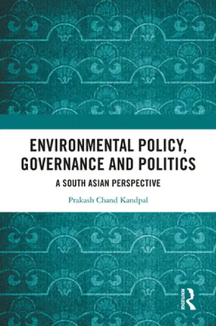 Environmental Policy, Governance and Politics: A South Asian Perspective by Prakash Chand Kandpal